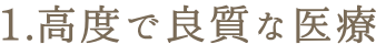 1.高度で良質な医療